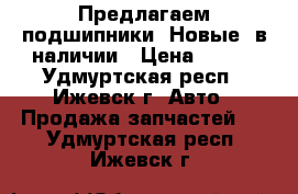 Предлагаем подшипники. Новые, в наличии › Цена ­ 400 - Удмуртская респ., Ижевск г. Авто » Продажа запчастей   . Удмуртская респ.,Ижевск г.